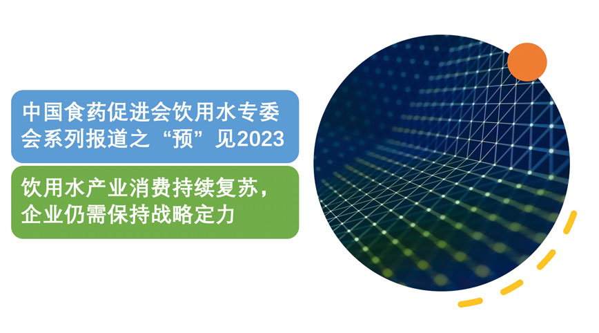 中国食药促进会饮用水专委会系列报道之“预”见2023丨饮用水产业消费持续复苏，企业仍需保持战略定力