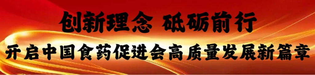 创新理念、砥砺前行，开启中国食药促进会高质量发展新篇章